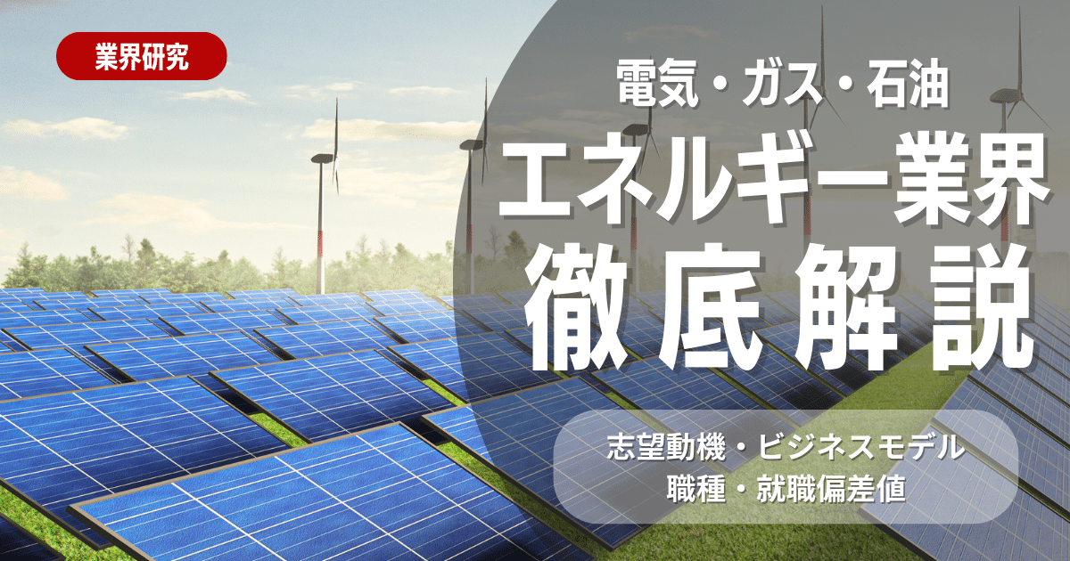 【業界研究】エネルギー業界大手3社（電気・ガス・石油）とは？志望動機・ビジネスモデル・職種・就職偏差値を徹底解説