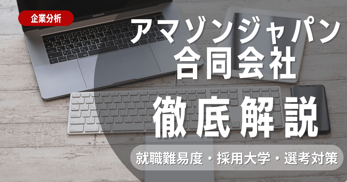 【企業研究】アマゾンジャパン合同会社の就職難易度・採用大学・選考対策を徹底解説