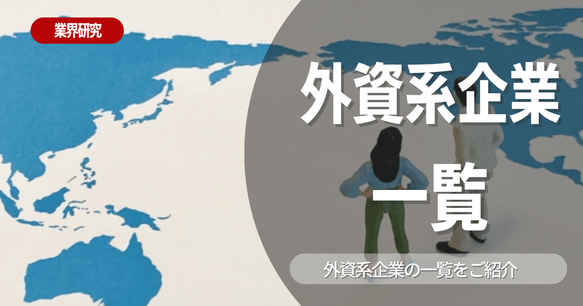 【業界研究】外資系企業とは！企業一覧やメリット・デメリットは？選考に役立つ情報を徹底解説！