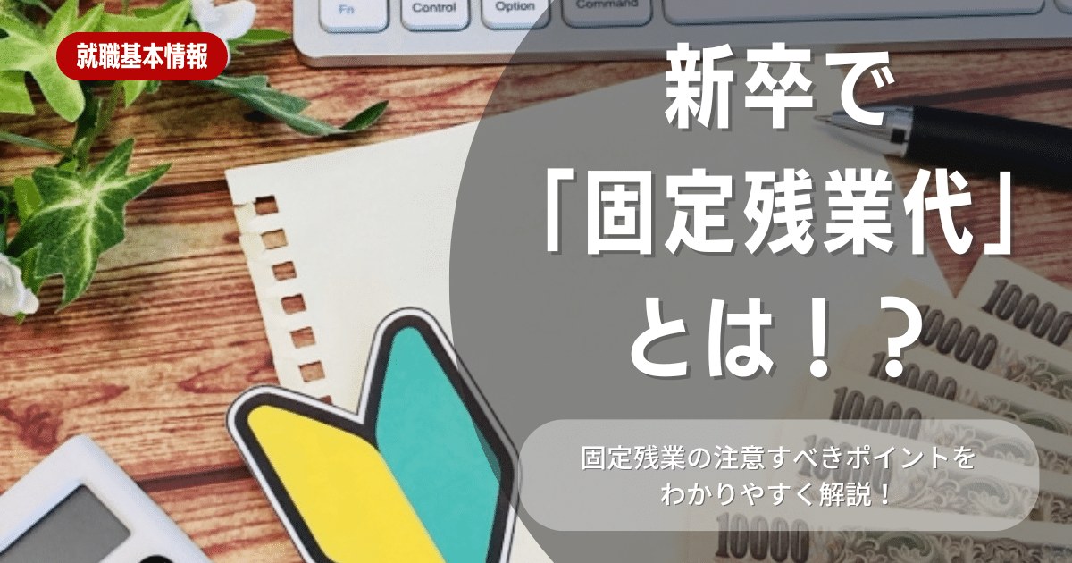 【企業選び】固定残業とは？新卒就活生が知るべきポイント・メリット