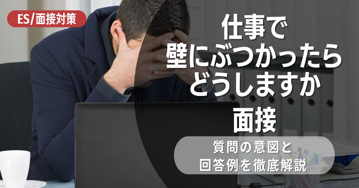 「仕事で壁にぶつかったらどうしますか」と面接で聞かれたときの回答について解説