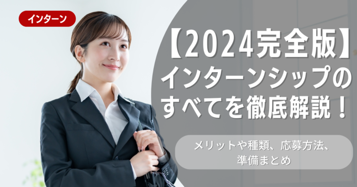 【2024完全版】インターンシップのすべてを徹底解説！メリットや種類、応募方法、準備まとめ