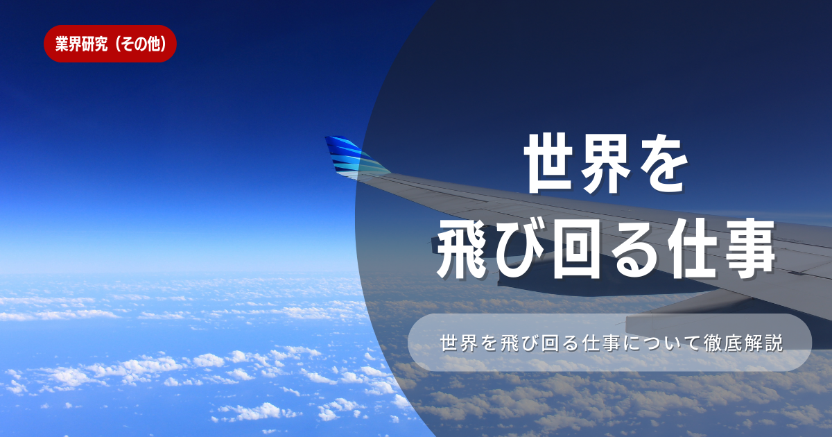 世界を飛び回る仕事とは！特徴や向き不向きは？選考に役立つ内容を徹底解説！